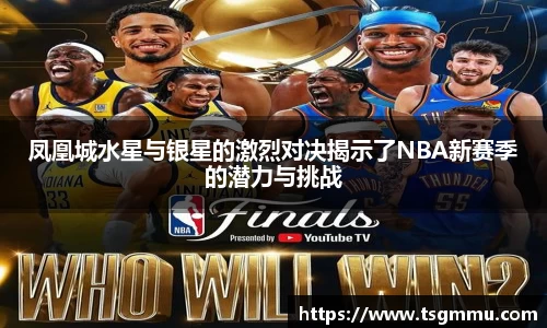 K1体育凤凰城水星与银星的激烈对决揭示了NBA新赛季的潜力与挑战
